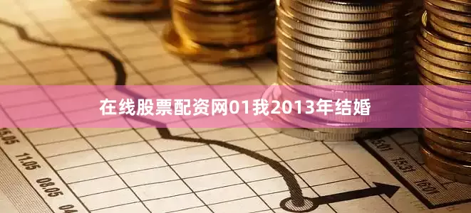在线股票配资网01我2013年结婚