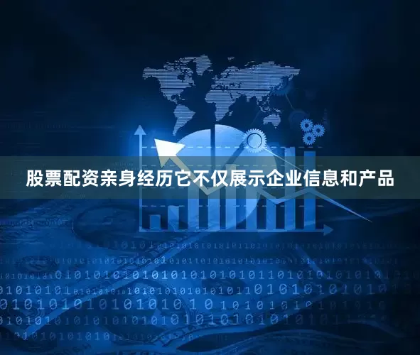 股票配资亲身经历它不仅展示企业信息和产品