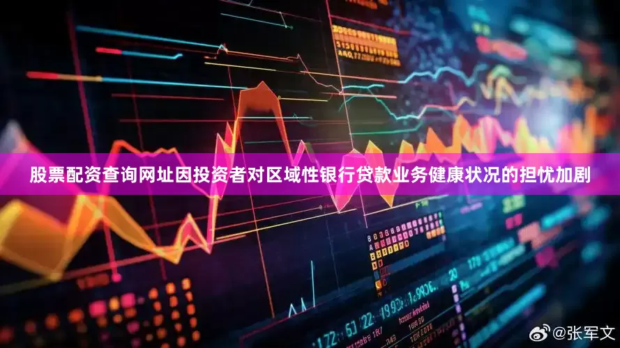 股票配资查询网址因投资者对区域性银行贷款业务健康状况的担忧加剧