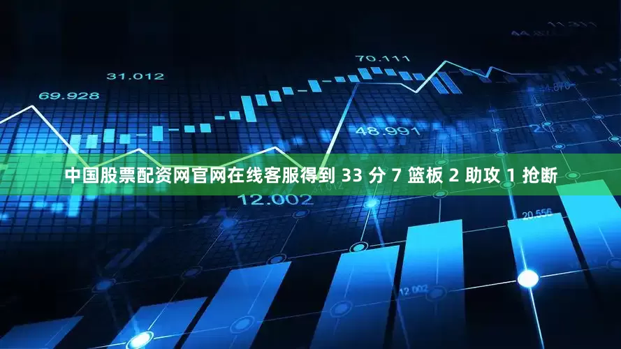 中国股票配资网官网在线客服得到 33 分 7 篮板 2 助攻 1 抢断